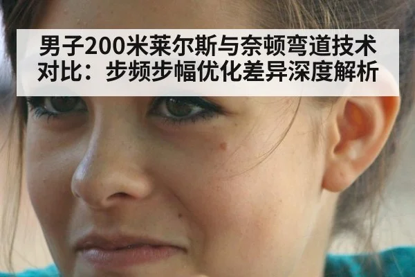 男子200米莱尔斯与奈顿弯道技术对比：步频步幅优化差异深度解析