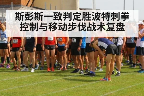 斯彭斯一致判定胜波特刺拳控制与移动步伐战术复盘