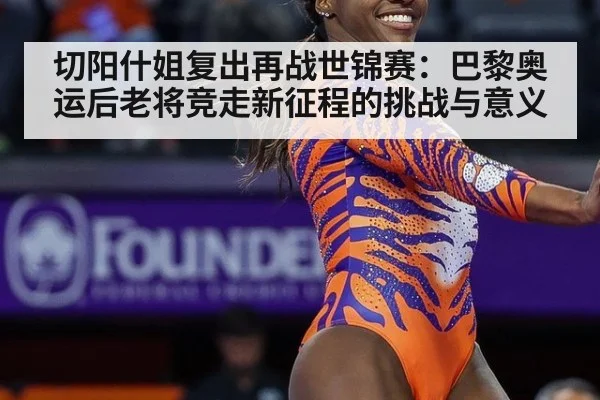 切阳什姐复出再战世锦赛：巴黎奥运后老将竞走新征程的挑战与意义