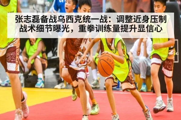 张志磊备战乌西克统一战：调整近身压制战术细节曝光，重拳训练量提升显信心