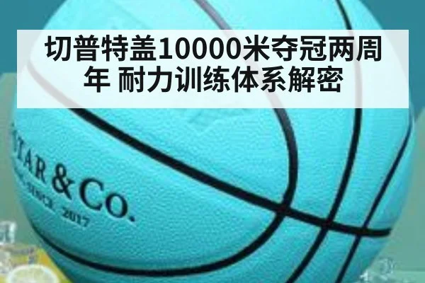 切普特盖10000米夺冠两周年 耐力训练体系解密